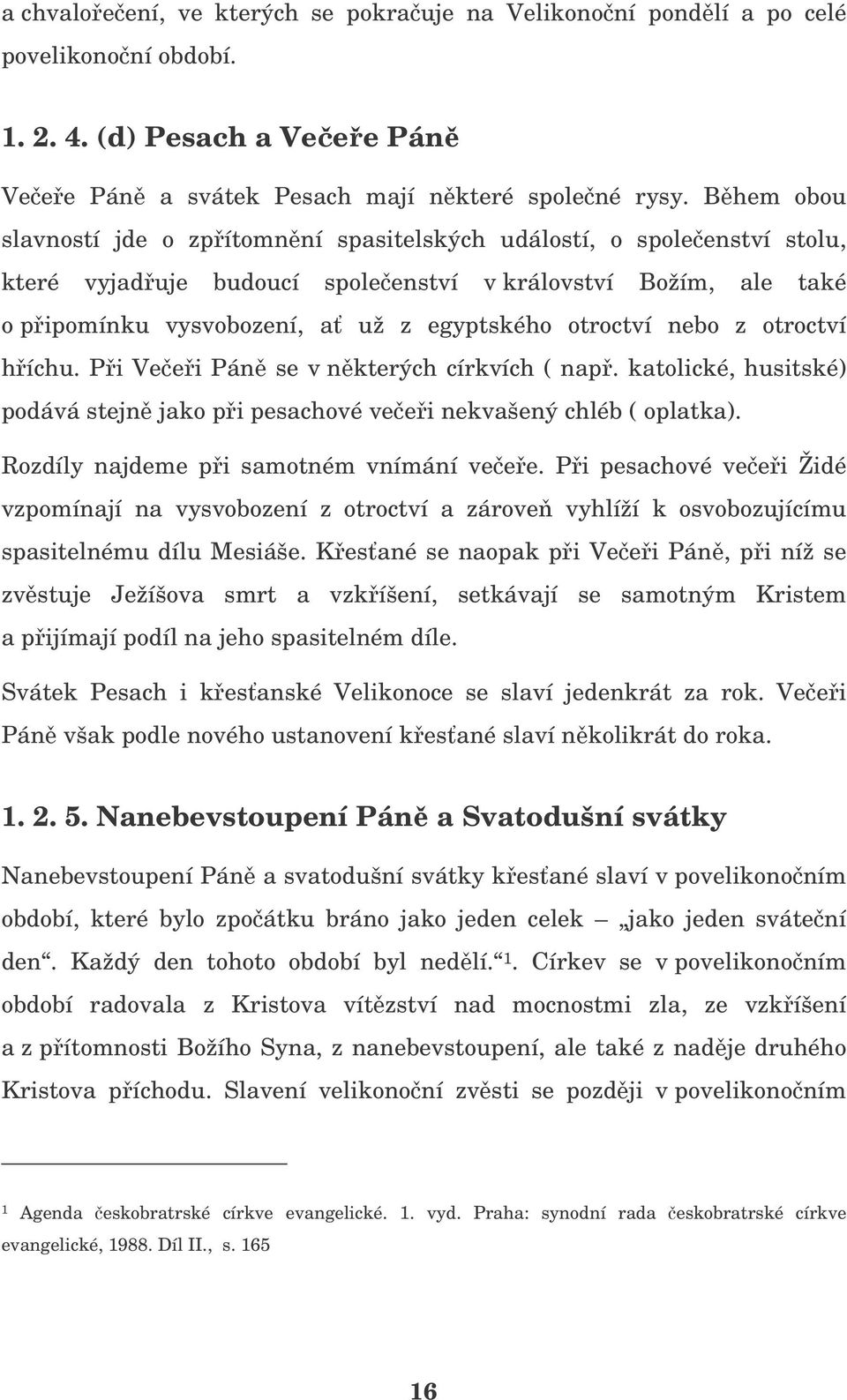 nebo z otroctví híchu. Pi Veei Pán se v nkterých církvích ( nap. katolické, husitské) podává stejn jako pi pesachové veei nekvašený chléb ( oplatka). Rozdíly najdeme pi samotném vnímání veee.