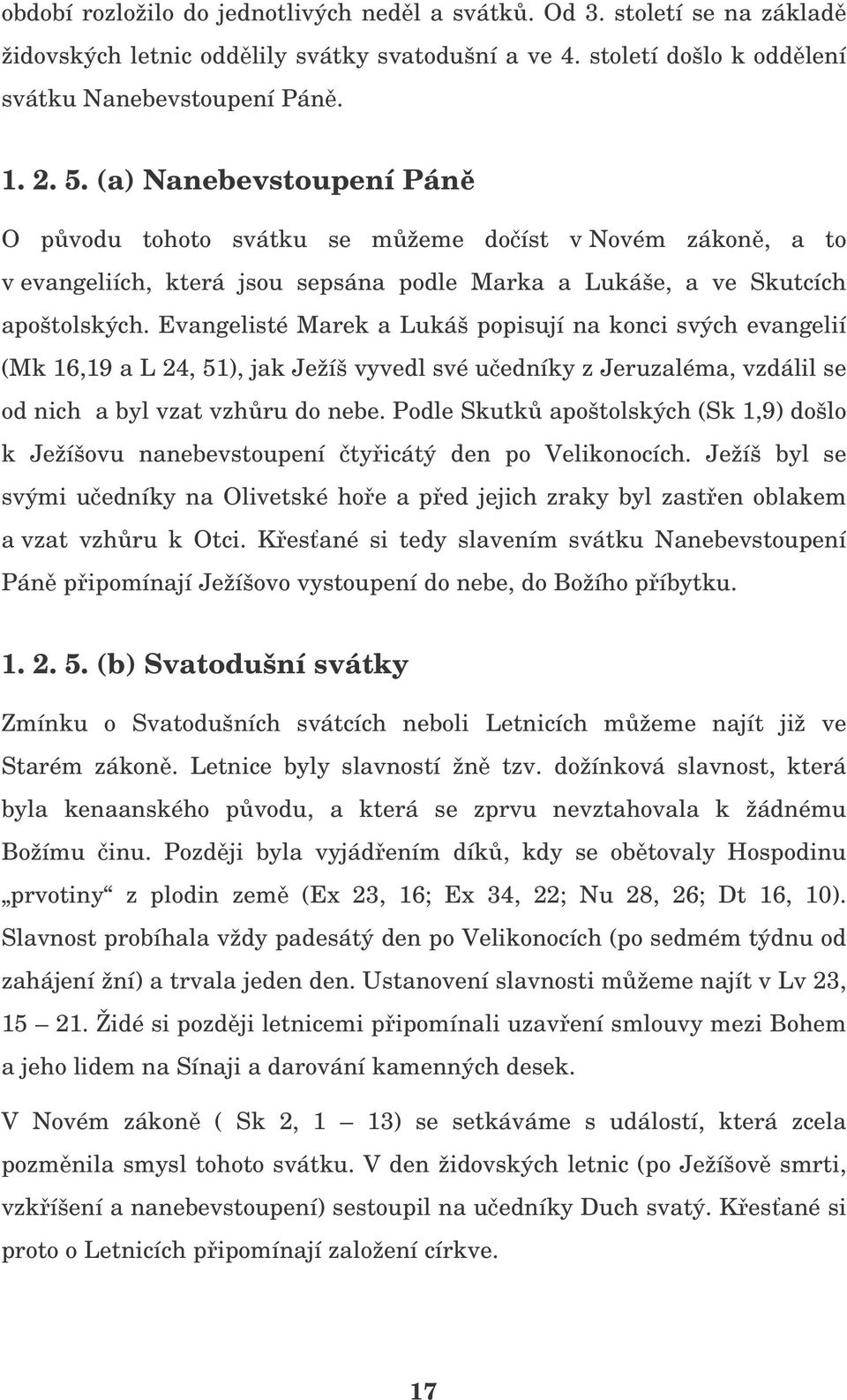 Evangelisté Marek a Lukáš popisují na konci svých evangelií (Mk 16,19 a L 24, 51), jak Ježíš vyvedl své uedníky z Jeruzaléma, vzdálil se od nich a byl vzat vzhru do nebe.