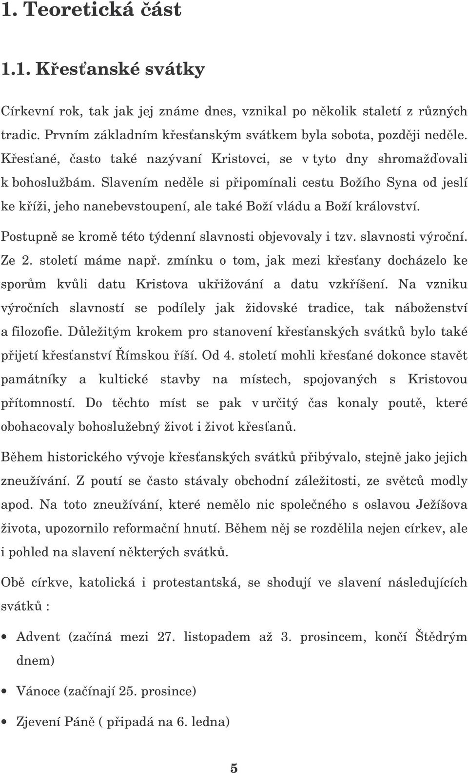 Slavením nedle si pipomínali cestu Božího Syna od jeslí ke kíži, jeho nanebevstoupení, ale také Boží vládu a Boží království. Postupn se krom této týdenní slavnosti objevovaly i tzv. slavnosti výroní.