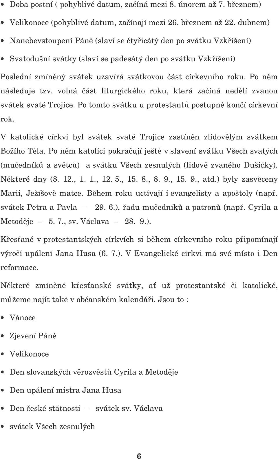 Po nm následuje tzv. volná ást liturgického roku, která zaíná nedlí zvanou svátek svaté Trojice. Po tomto svátku u protestant postupn koní církevní rok.