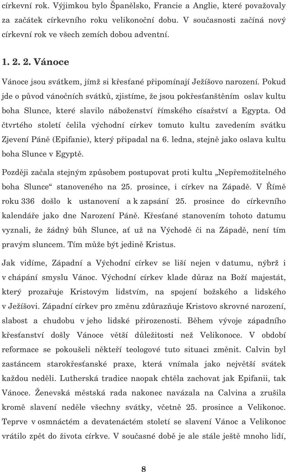 Pokud jde o pvod vánoních svátk, zjistíme, že jsou pokesanštním oslav kultu boha Slunce, které slavilo náboženství ímského císaství a Egypta.