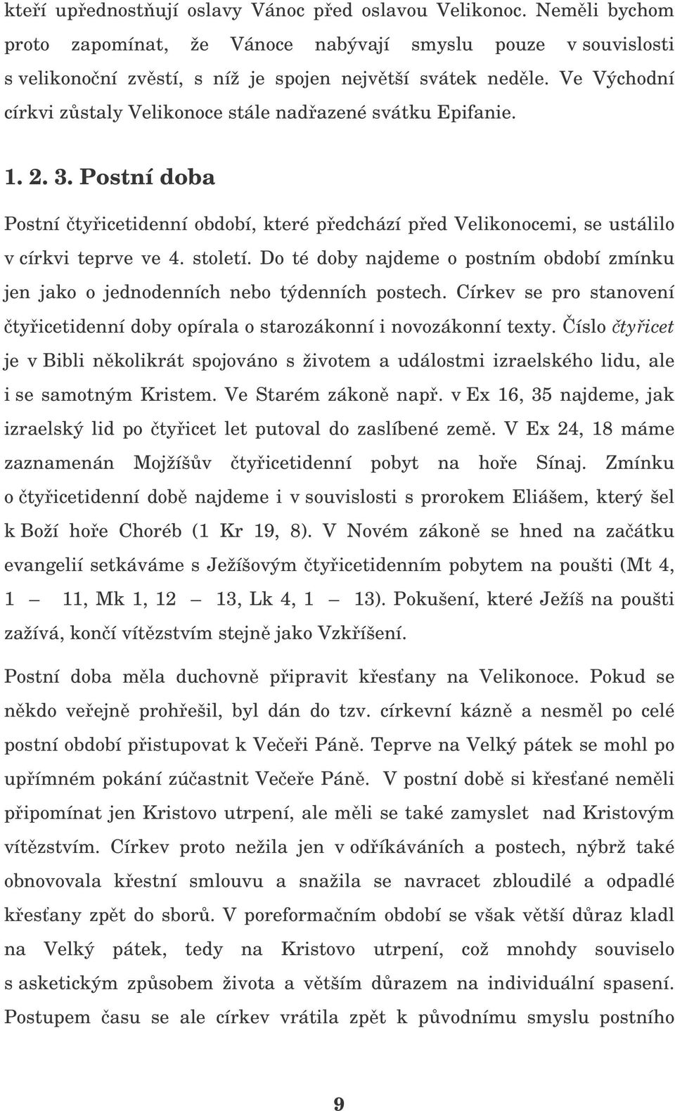 Do té doby najdeme o postním období zmínku jen jako o jednodenních nebo týdenních postech. Církev se pro stanovení tyicetidenní doby opírala o starozákonní i novozákonní texty.