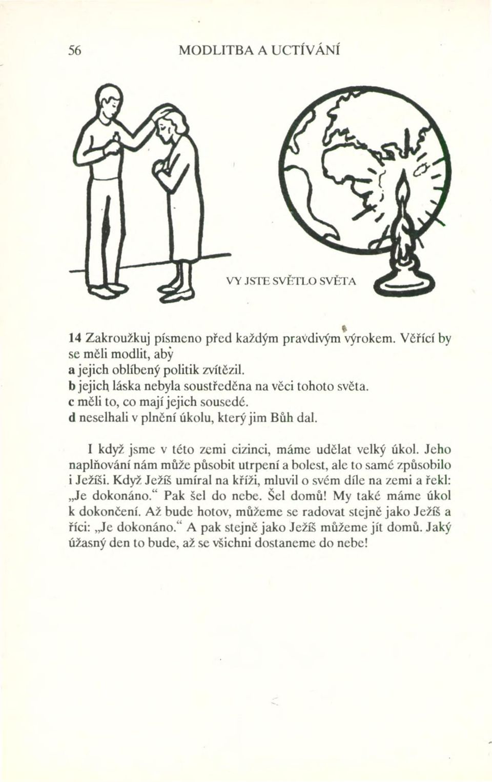 I když jsme v této zemi cizinci, máme udělat velký úkol. Jeho naplňování nám může působit utrpení a bolest, ale to samé způsobilo i Ježíši.