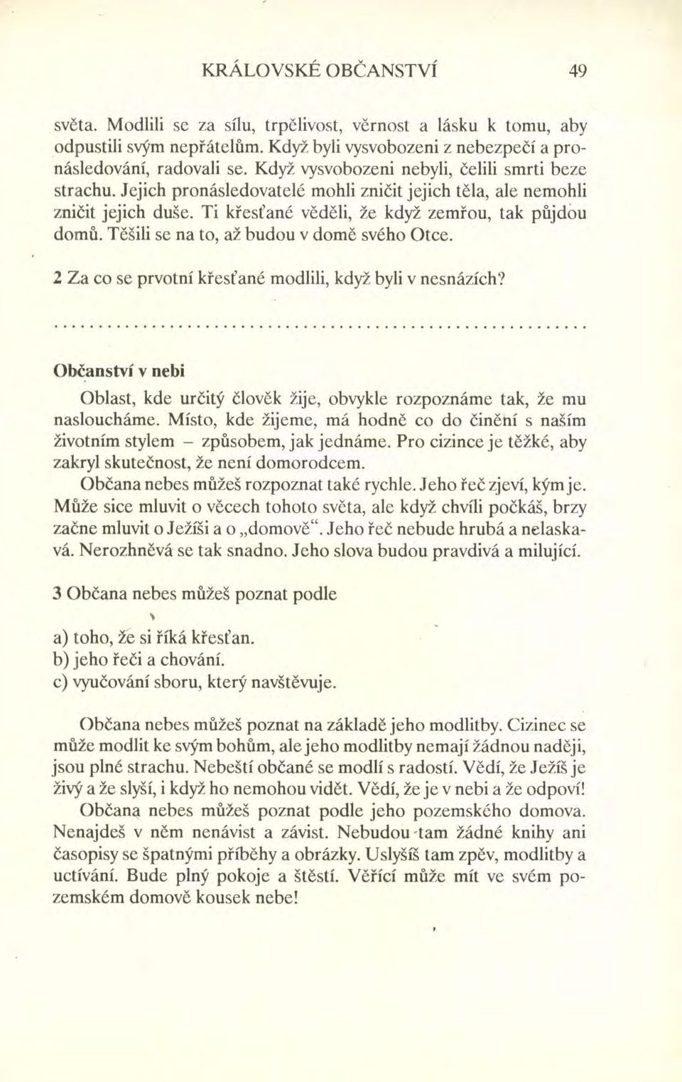 Těšili se na to, až budou v domě svého Otce. 2 Za co se prvotní křesťané modlili, když byli v nesnázích? Občanství v nebi Oblast, kde určitý člověk žije, obvykle rozpoznáme tak, že mu nasloucháme.