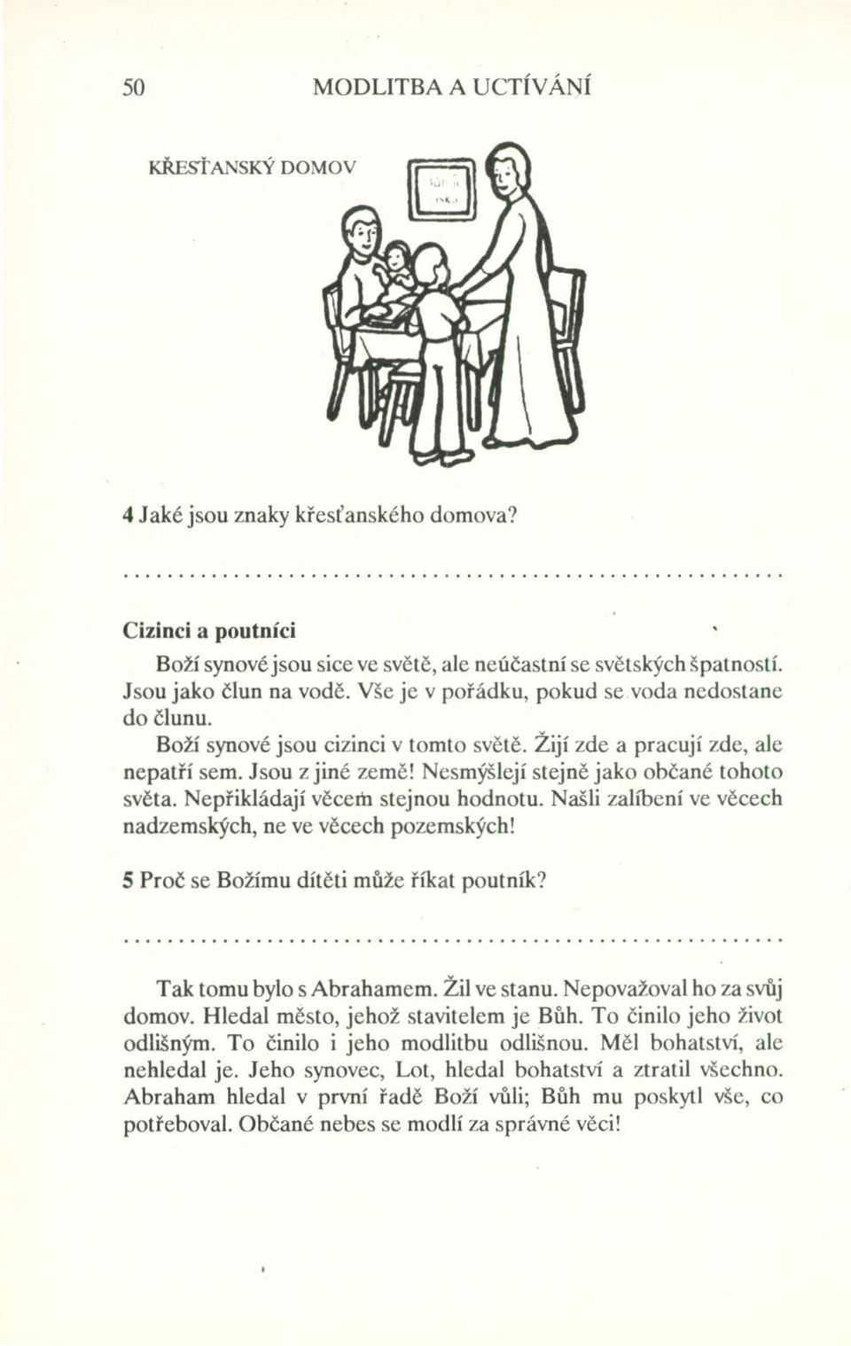 Nepřikládají věcem stejnou hodnotu. Našli zalíbení ve věcech nadzemských, ne ve věcech pozemských! 5 Proč se Božímu dítěti může říkat poutník? Tak tomu bylo s Abrahamem. Žil ve stanu.