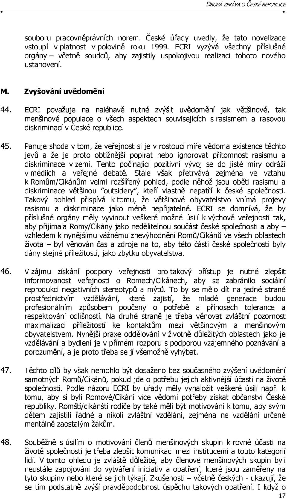 ECRI považuje na naléhavě nutné zvýšit uvědomění jak většinové, tak menšinové populace o všech aspektech souvisejících s rasismem a rasovou diskriminací v České republice. 45.