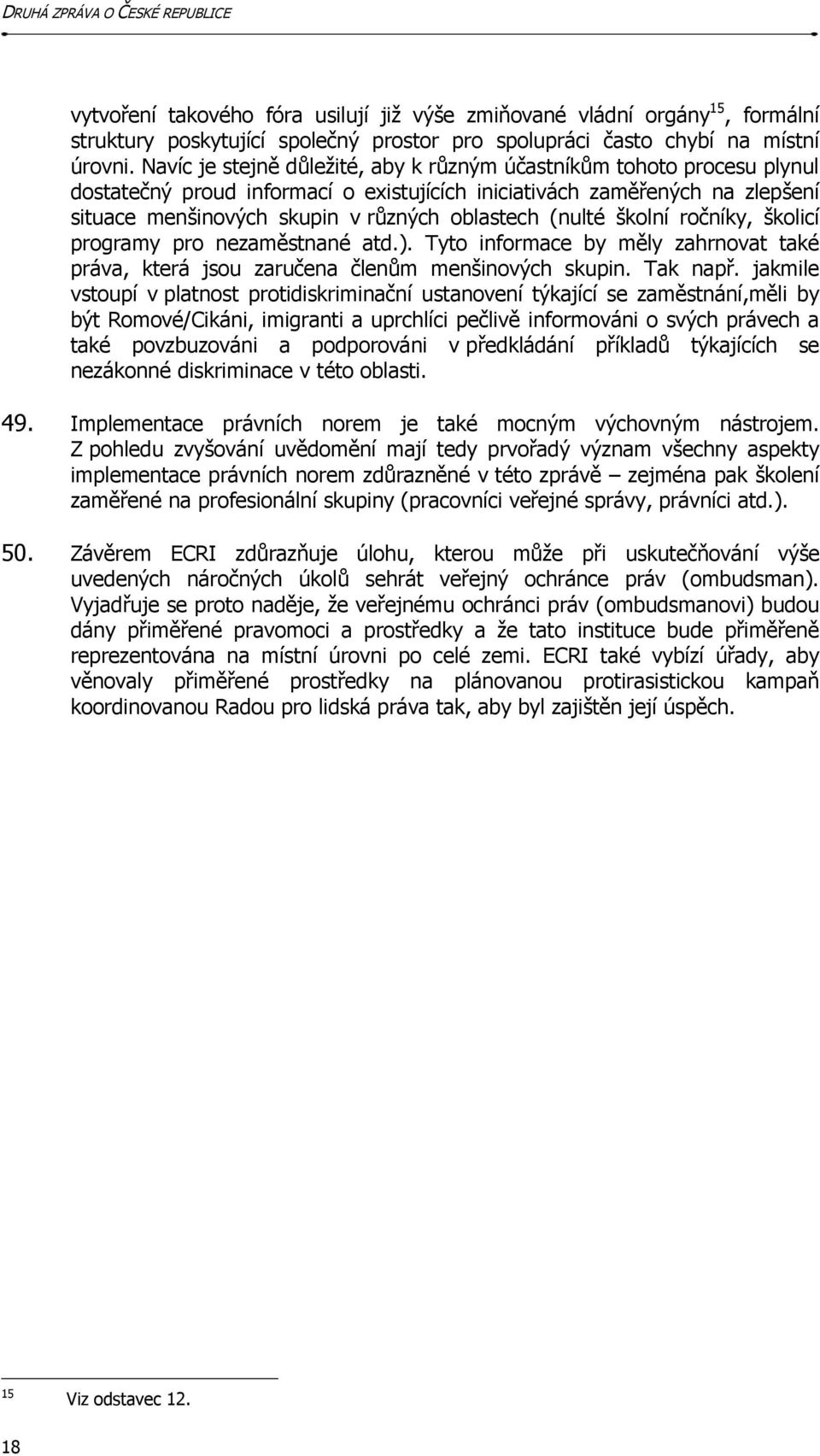 (nulté školní ročníky, školicí programy pro nezaměstnané atd.). Tyto informace by měly zahrnovat také práva, která jsou zaručena členům menšinových skupin. Tak např.