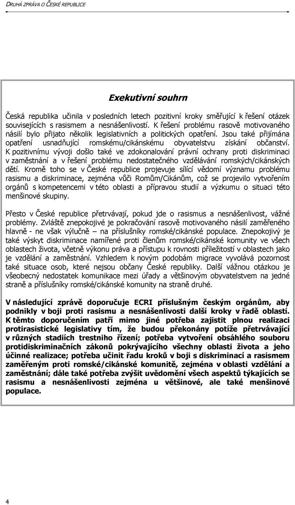 K pozitivnímu vývoji došlo také ve zdokonalování právní ochrany proti diskriminaci v zaměstnání a v řešení problému nedostatečného vzdělávání romských/cikánských dětí.