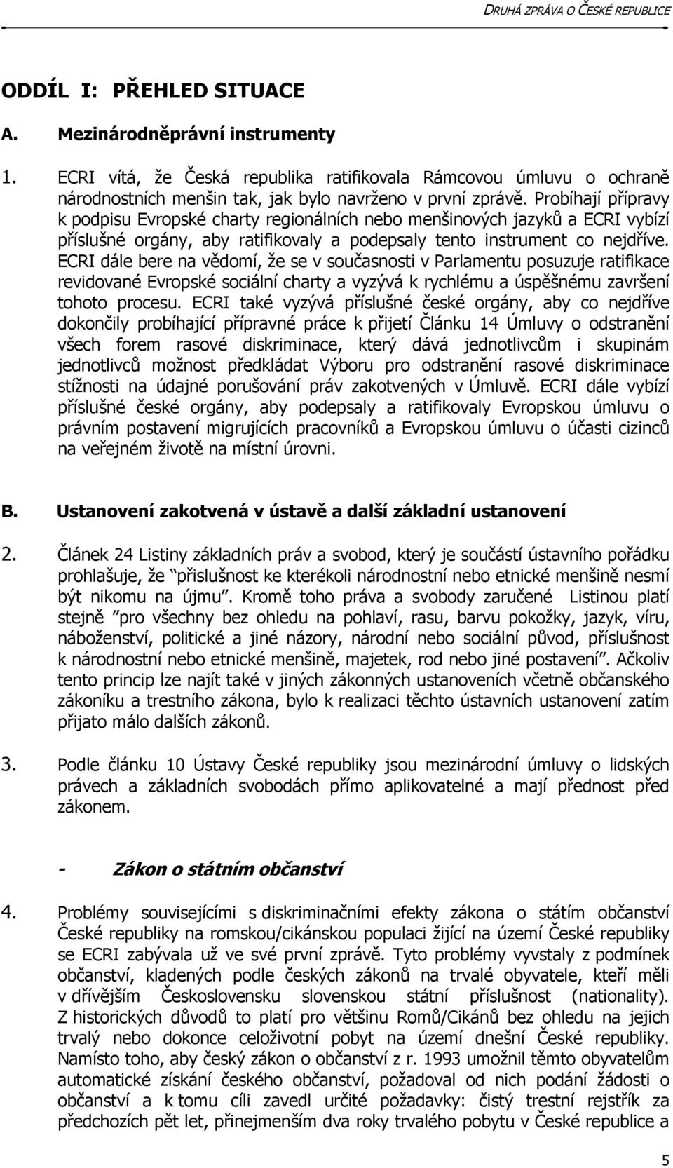 ECRI dále bere na vědomí, že se v současnosti v Parlamentu posuzuje ratifikace revidované Evropské sociální charty a vyzývá k rychlému a úspěšnému završení tohoto procesu.