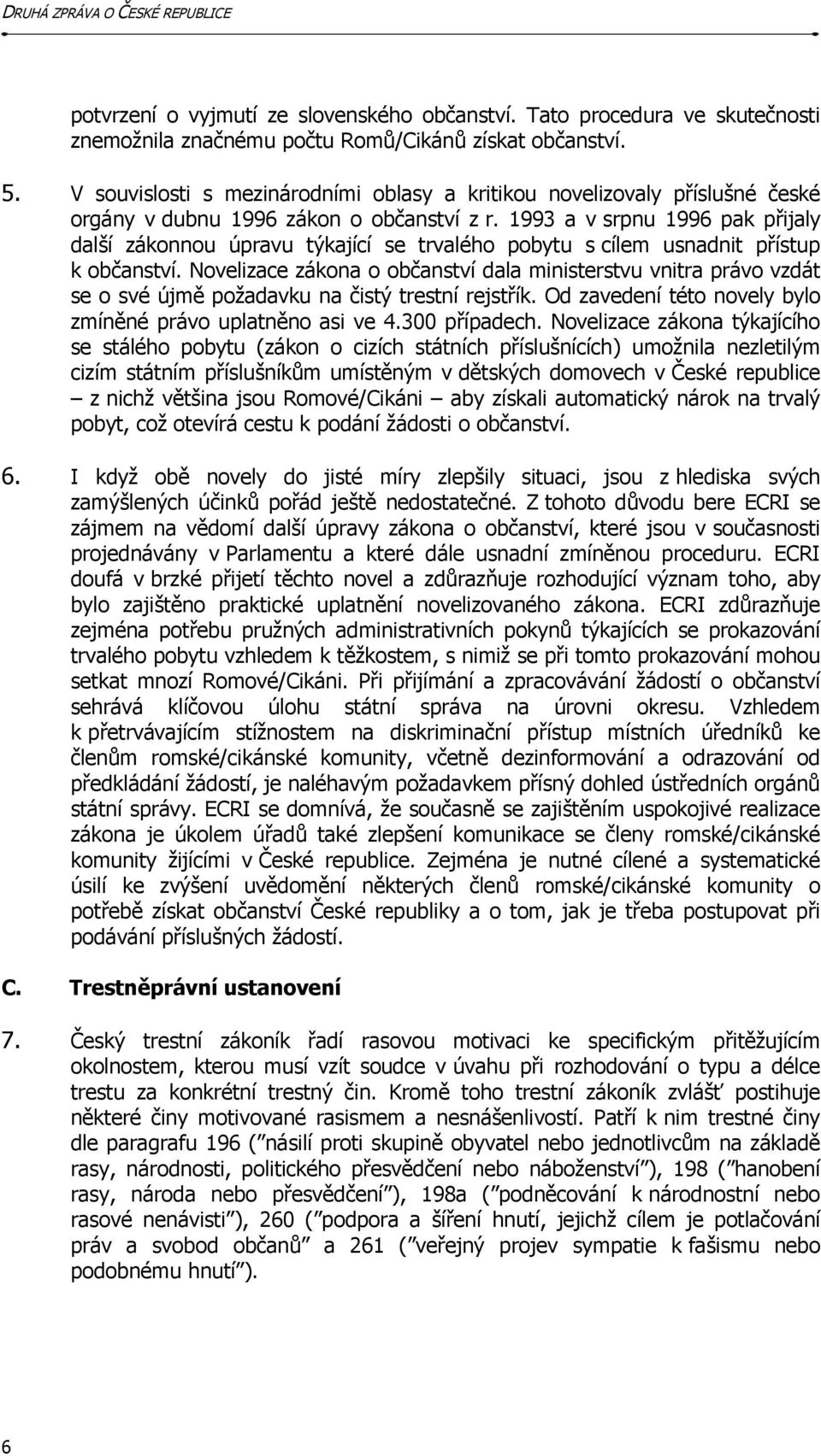 1993 a v srpnu 1996 pak přijaly další zákonnou úpravu týkající se trvalého pobytu s cílem usnadnit přístup k občanství.