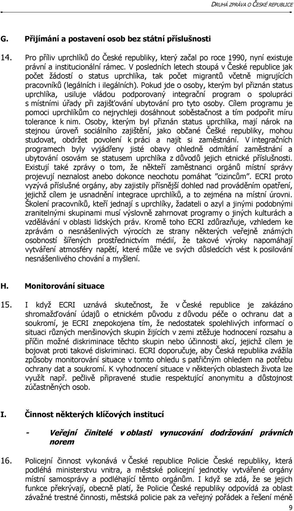 Pokud jde o osoby, kterým byl přiznán status uprchlíka, usiluje vládou podporovaný integrační program o spolupráci s místními úřady při zajišťování ubytování pro tyto osoby.