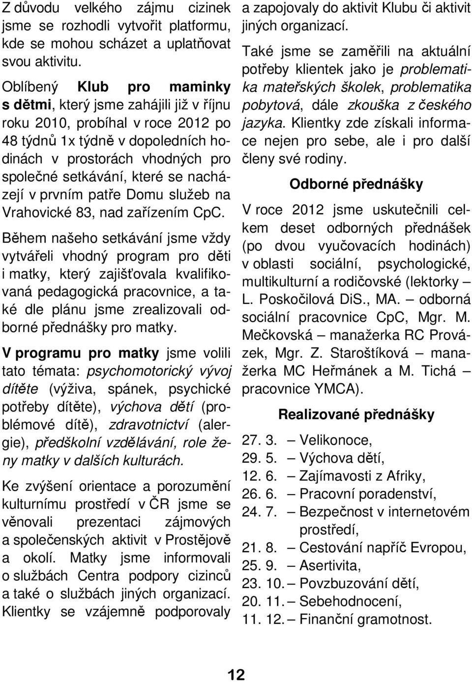 nacházejí v prvním patře Domu služeb na Vrahovické 83, nad zařízením CpC.