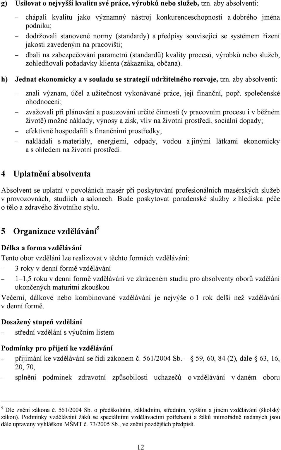 na pracovišti; dbali na zabezpečování parametrů (standardů) kvality procesů, výrobků nebo služeb, zohledňovali požadavky klienta (zákazníka, občana).