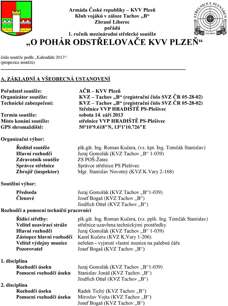 ZÁKLADNÍ A VŠEOBECNÁ USTANOVENÍ Pořadatel soutěţe: AČR KVV Plzeň Organizátor soutěţe: KVZ Tachov B (registrační číslo SVZ ČR 05-28-02) Technické zabezpečení: KVZ Tachov B (registrační číslo SVZ ČR