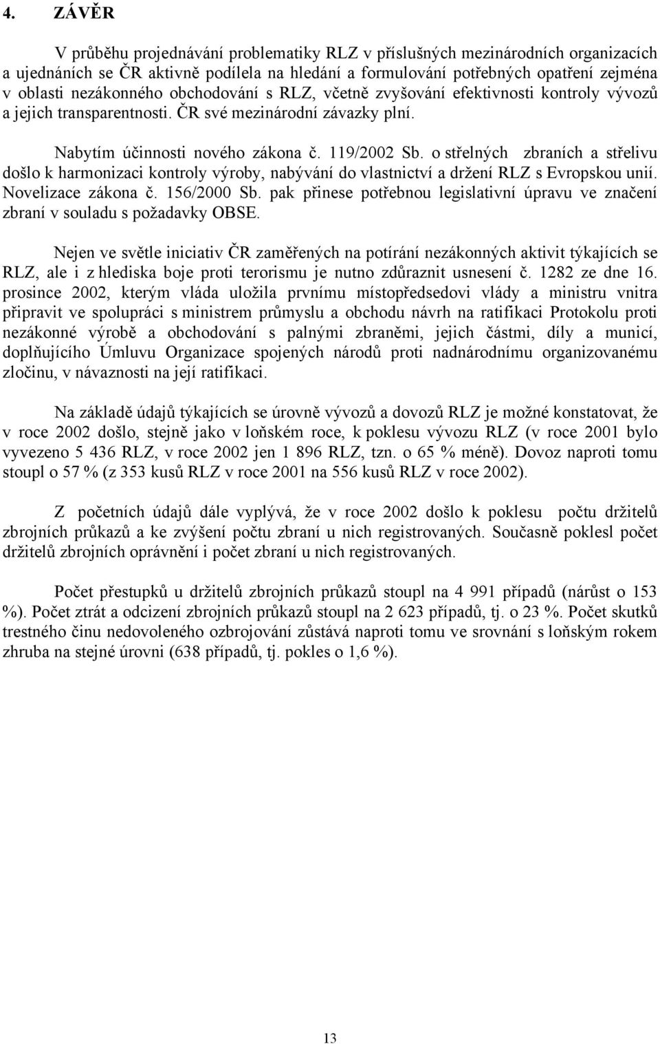 o střelných zbraních a střelivu došlo k harmonizaci kontroly výroby, nabývání do vlastnictví a držení RLZ s Evropskou unií. Novelizace zákona č. 156/2000 Sb.