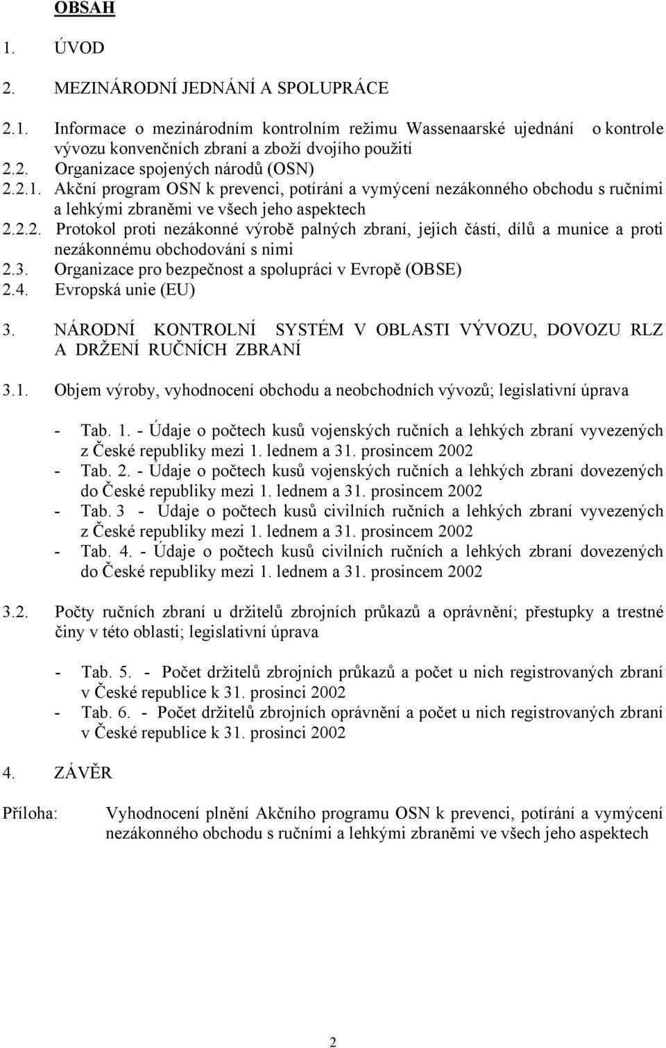 3. Organizace pro bezpečnost a spolupráci v Evropě (OBSE) 2.4. Evropská unie (EU) 3. NÁRODNÍ KONTROLNÍ SYSTÉM V OBLASTI VÝVOZU, DOVOZU RLZ A DRŽENÍ RUČNÍCH ZBRANÍ 3.1.