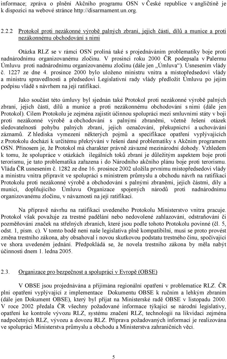 nadnárodnímu organizovanému zločinu. V prosinci roku 2000 ČR podepsala v Palermu Úmluvu proti nadnárodnímu organizovanému zločinu (dále jen Úmluva ). Usnesením vlády č. 1227 ze dne 4.