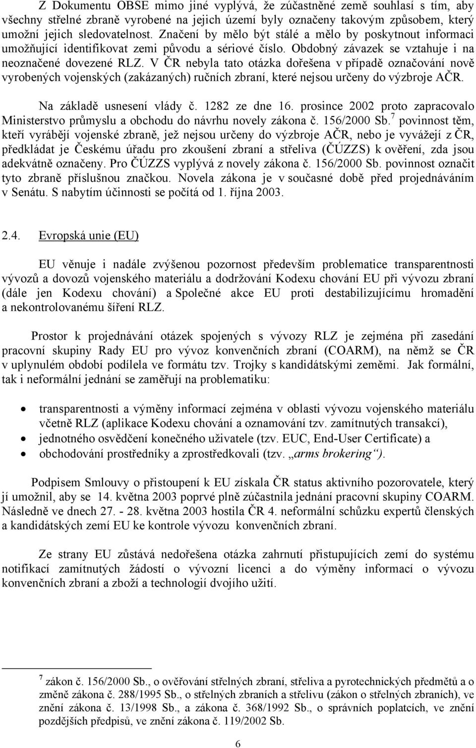 V ČR nebyla tato otázka dořešena v případě označování nově vyrobených vojenských (zakázaných) ručních zbraní, které nejsou určeny do výzbroje AČR. Na základě usnesení vlády č. 1282 ze dne 16.