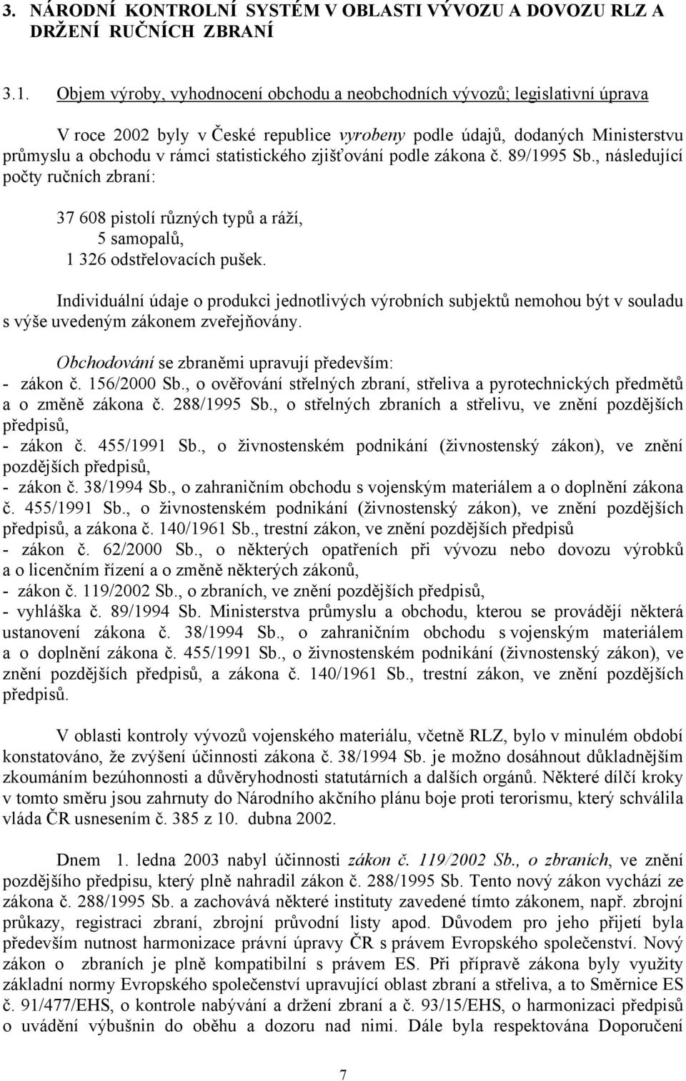 zjišťování podle zákona č. 89/1995 Sb., následující počty ručních zbraní: 37 608 pistolí různých typů a ráží, 5 samopalů, 1 326 odstřelovacích pušek.