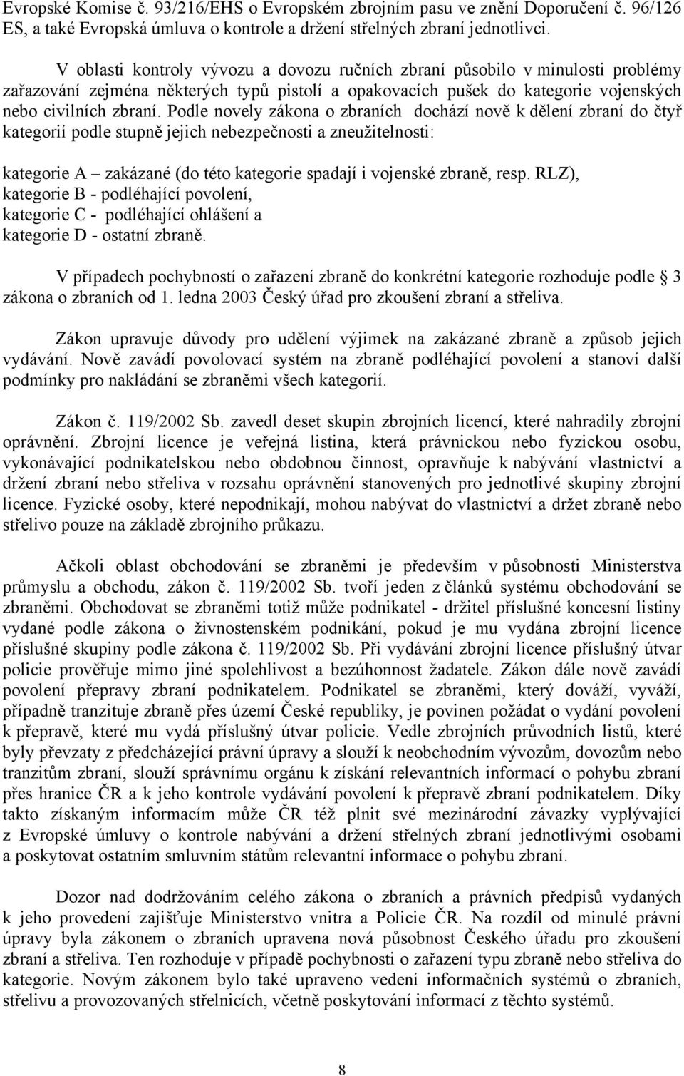 Podle novely zákona o zbraních dochází nově k dělení zbraní do čtyř kategorií podle stupně jejich nebezpečnosti a zneužitelnosti: kategorie A zakázané (do této kategorie spadají i vojenské zbraně,