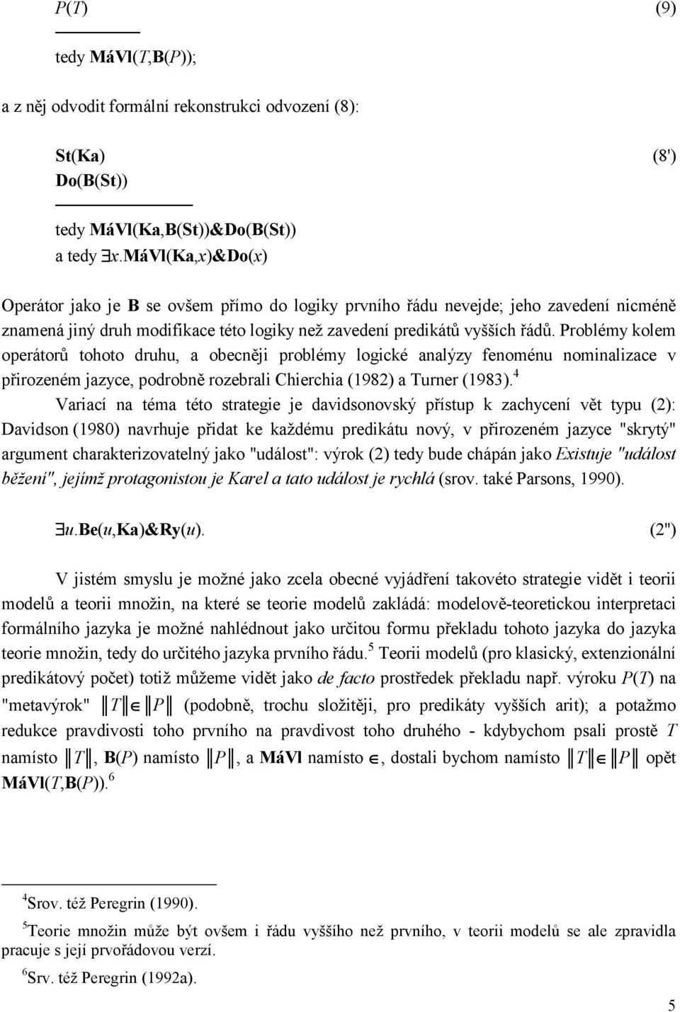 Problémy kolem operátorů tohoto druhu, a obecněji problémy logické analýzy fenoménu nominalizace v přirozeném jazyce, podrobně rozebrali Chierchia (1982) a Turner (1983).