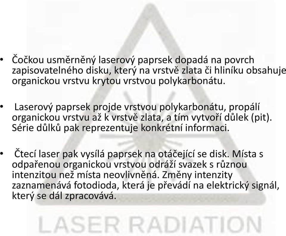 Série důlků pak reprezentuje konkrétní informaci. Čtecí laser pak vysílá paprsek na otáčející se disk.