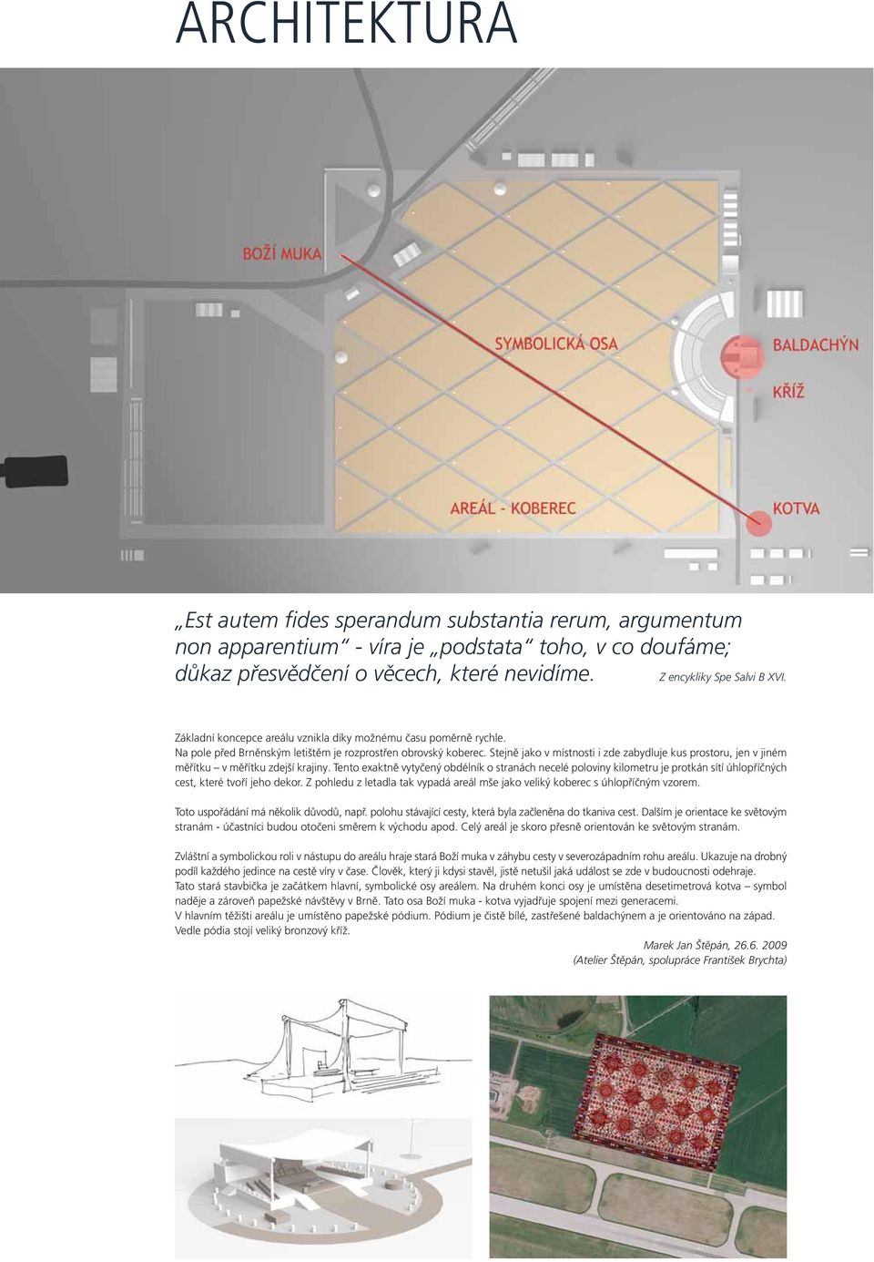 Stejně jako v místnosti i zde zabydluje kus prostoru, jen v jiném měřítku v měřítku zdejší krajiny.