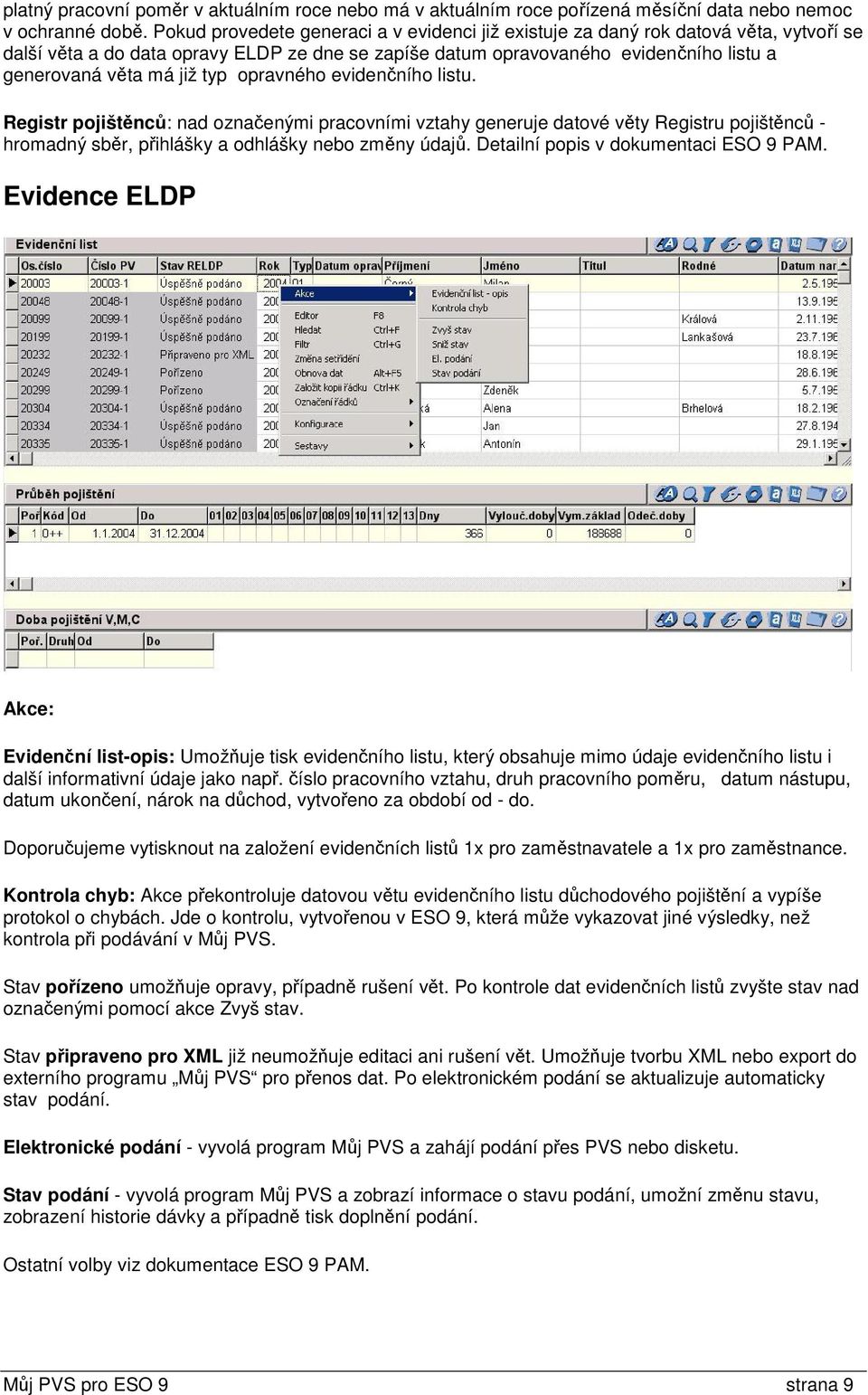 typ opravného evidenčního listu. Registr pojištěnců: nad označenými pracovními vztahy generuje datové věty Registru pojištěnců - hromadný sběr, přihlášky a odhlášky nebo změny údajů.