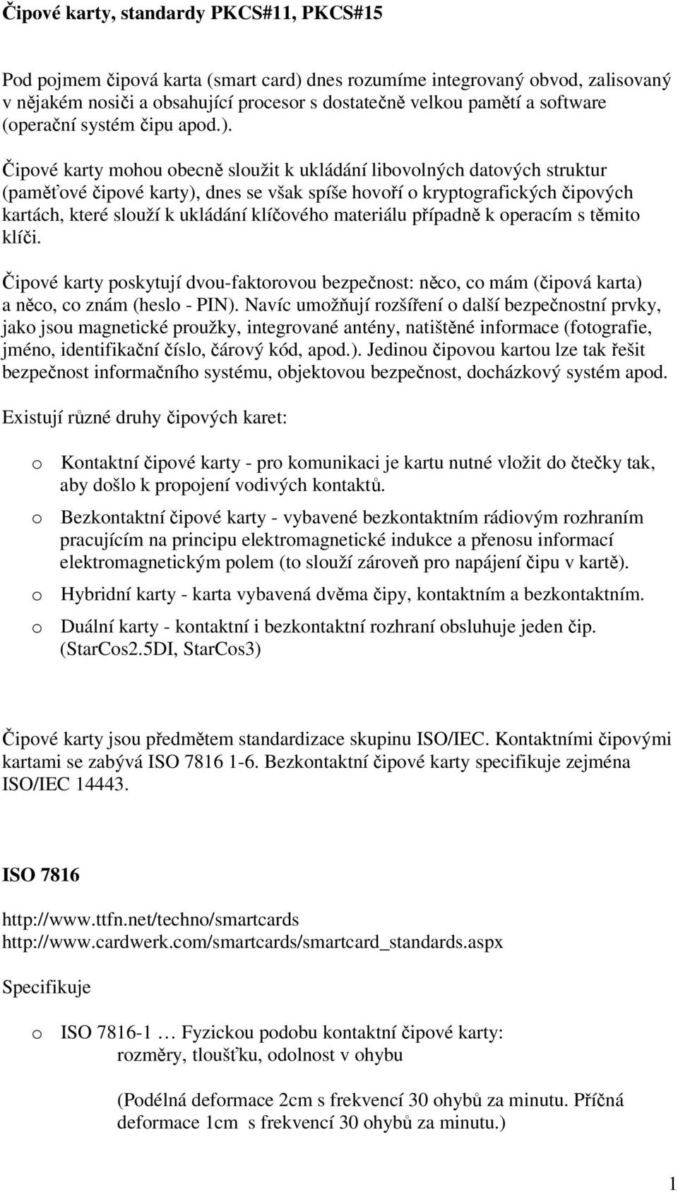 ipové karty mohou obecn sloužit k ukládání libovolných datových struktur (pamové ipové karty), dnes se však spíše hovoí o kryptografických ipových kartách, které slouží k ukládání klíového materiálu