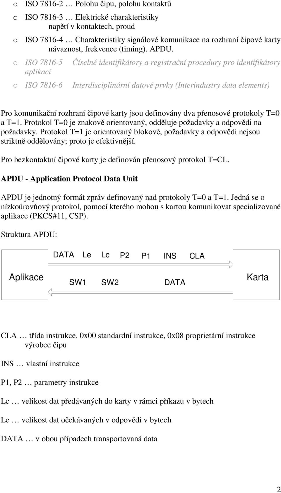 o ISO 7816-5 aplikací o ISO 7816-6 íselné identifikátory a registraní procedury pro identifikátory Interdisciplinární datové prvky (Interindustry data elements) Pro komunikaní rozhraní ipové karty