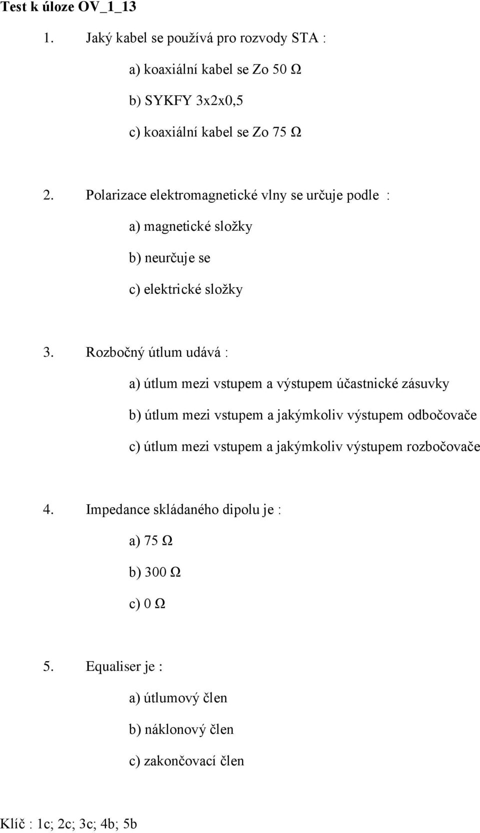 Rozbočný útlum udává : a) útlum mezi vstupem a výstupem účastnické zásuvky b) útlum mezi vstupem a jakýmkoliv výstupem odbočovače c) útlum mezi