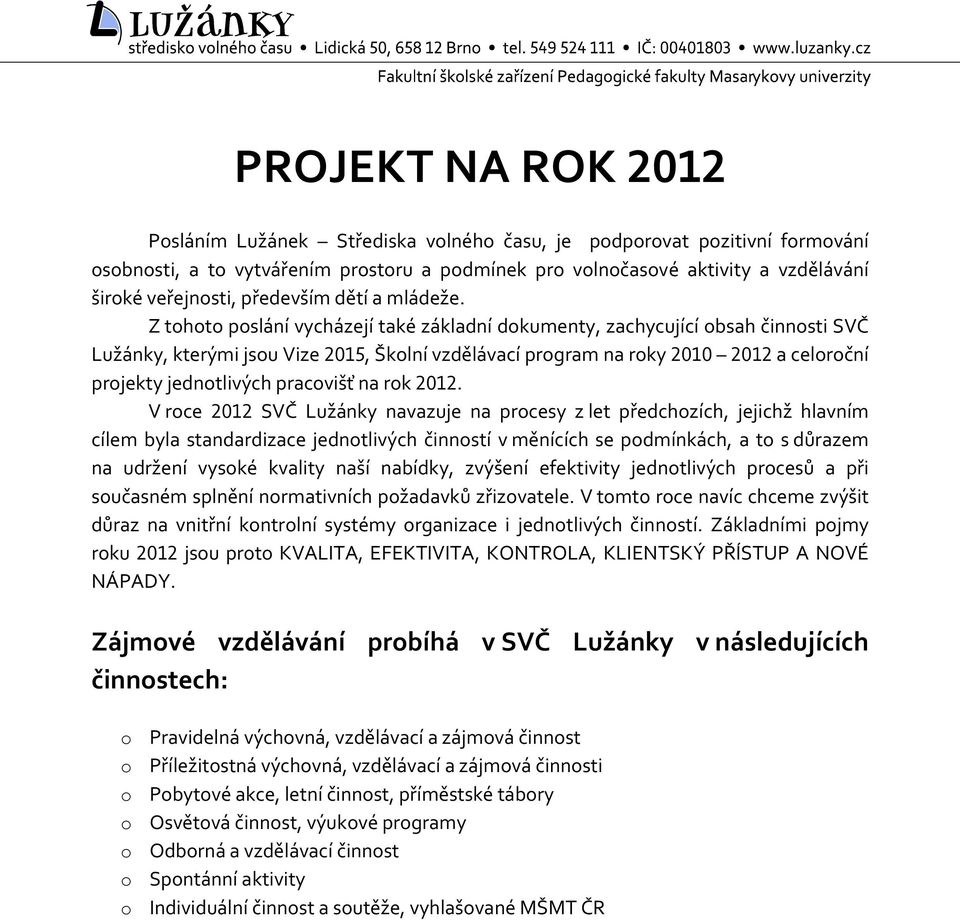 Z tohoto poslání vycházejí také základní dokumenty, zachycující obsah činnosti SVČ Lužánky, kterými jsou Vize 2015, Školní vzdělávací program na roky 2010 2012 a celoroční projekty jednotlivých