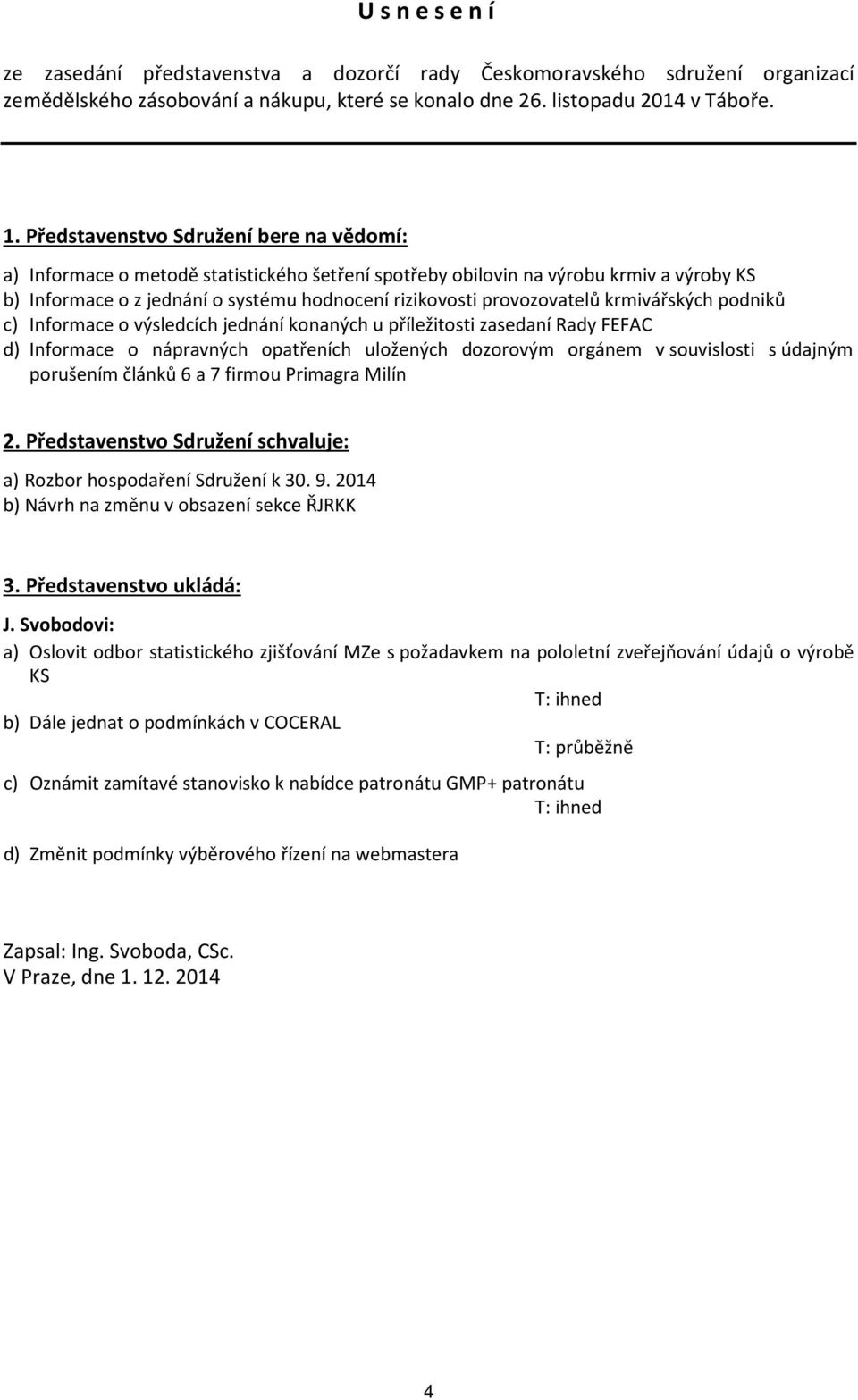 provozovatelů krmivářských podniků c) Informace o výsledcích jednání konaných u příležitosti zasedaní Rady FEFAC d) Informace o nápravných opatřeních uložených dozorovým orgánem v souvislosti s