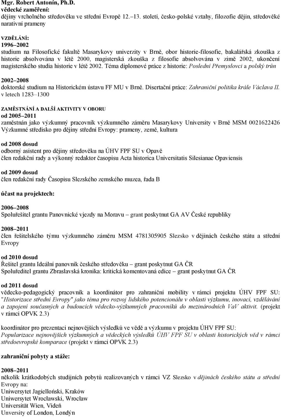 zkouška z historie absolvována v létě 2000, magisterská zkouška z filosofie absolvována v zimě 2002, ukončení magisterského studia historie v létě 2002.