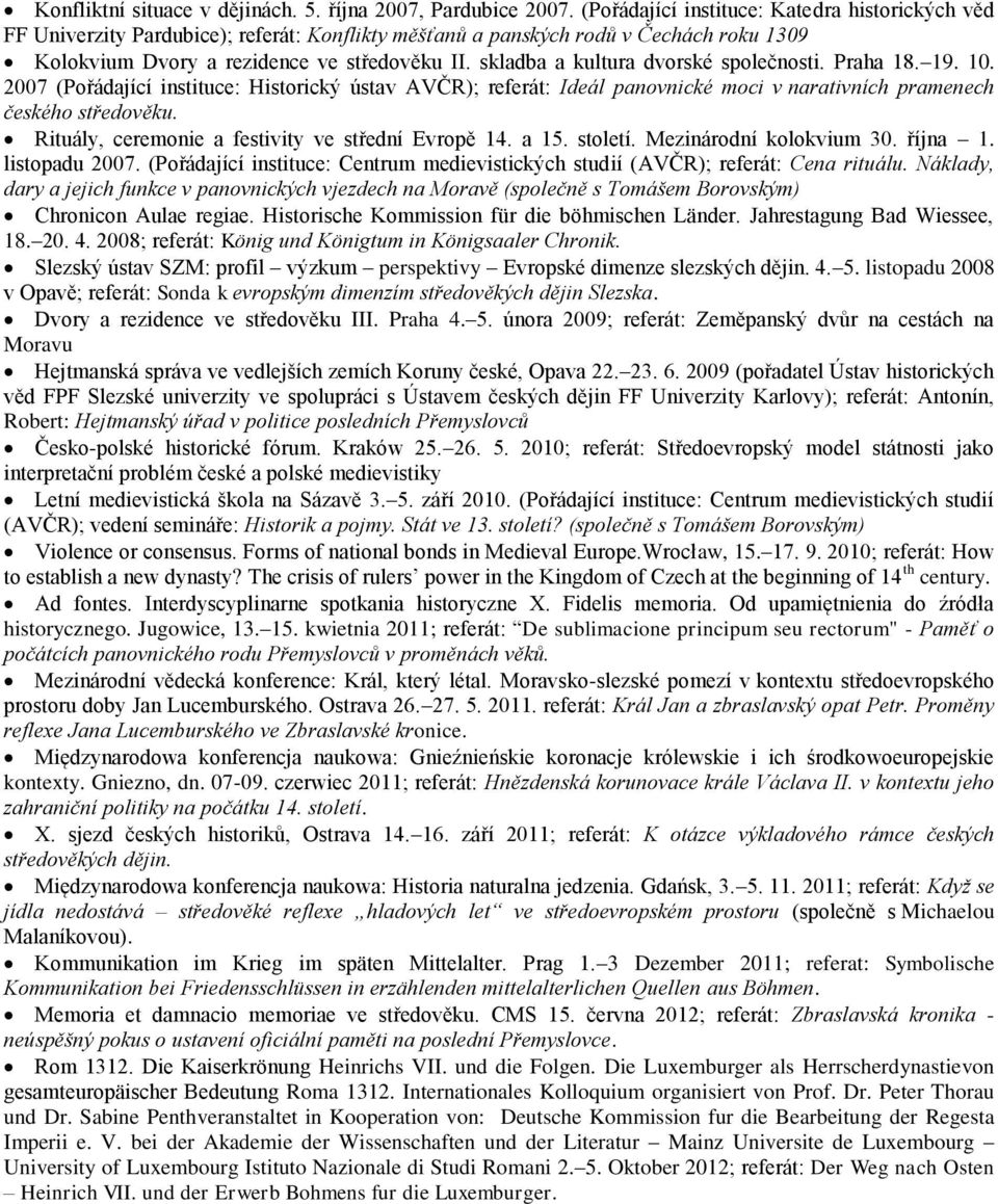 skladba a kultura dvorské společnosti. Praha 18. 19. 10. 2007 (Pořádající instituce: Historický ústav AVČR); referát: Ideál panovnické moci v narativních pramenech českého středověku.