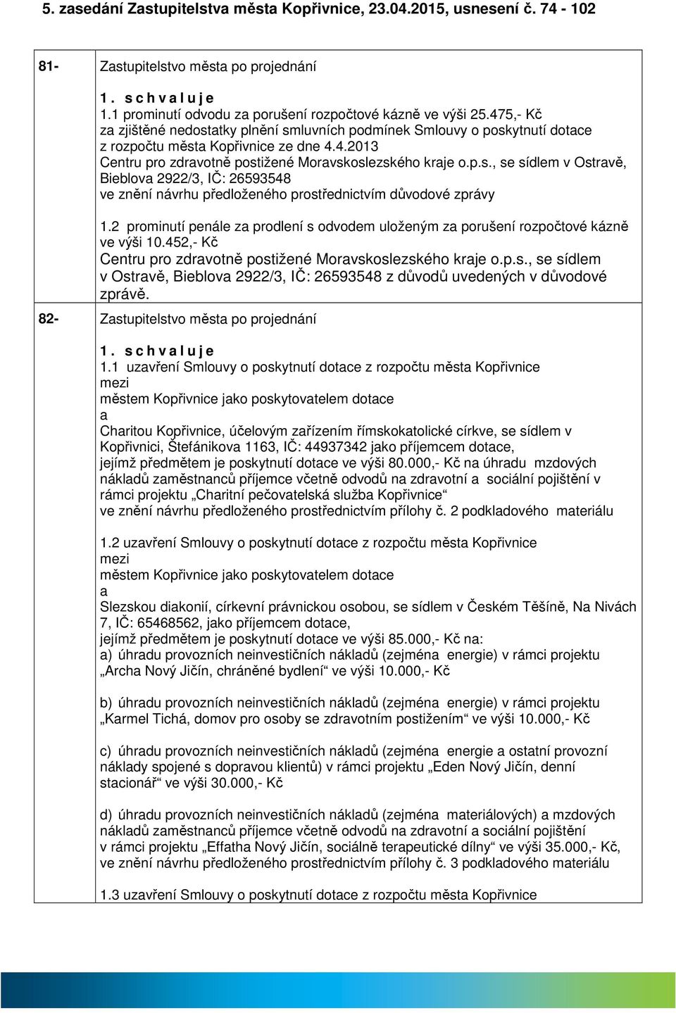 2 prominutí penále z prodlení s odvodem uloženým z porušení rozpočtové kázně ve výši 10.452,- Kč Centru pro zdrvotně postižené Morvskoslezského krje o.p.s., se sídlem v Ostrvě, Bieblov 2922/3, IČ: 26593548 z důvodů uvedených v důvodové zprávě.