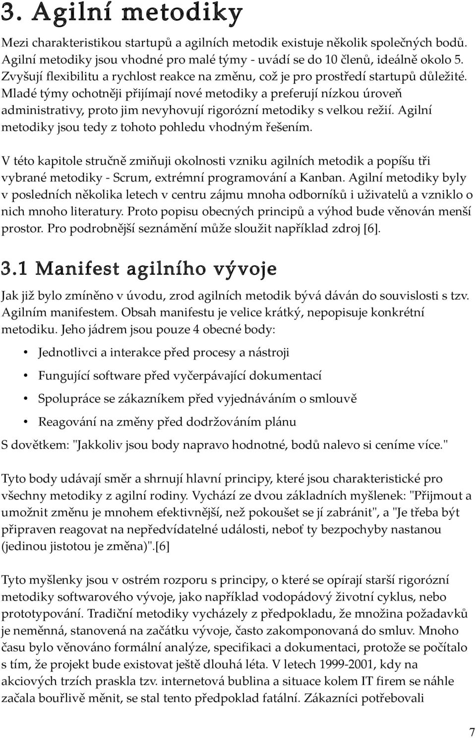 Mladé týmy ochotněji přijímají nové metodiky a preferují nízkou úroveň administrativy, proto jim nevyhovují rigorózní metodiky s velkou režií.