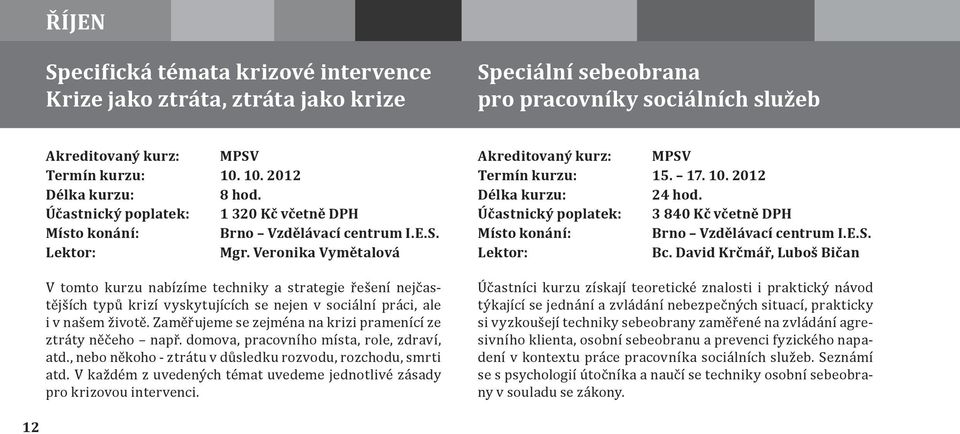 Veronika Vymětalová V tomto kurzu nabízíme techniky a strategie řešení nejčastějších typů krizí vyskytujících se nejen v sociální práci, ale i v našem životě.