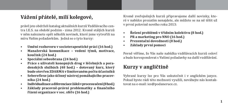 ) Manažerská komunikace vedení týmů, motivace, koučink (24 hod.) Speciální sebeobrana (24 hod.) Práce s uživateli konopných drog v léčebných a poradenských službách (48 hod.