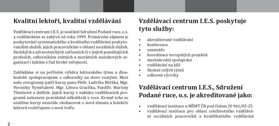 pomáhajících profesích, odborníkům státních a nestátních neziskových organizací i laikům z řad široké veřejnosti.