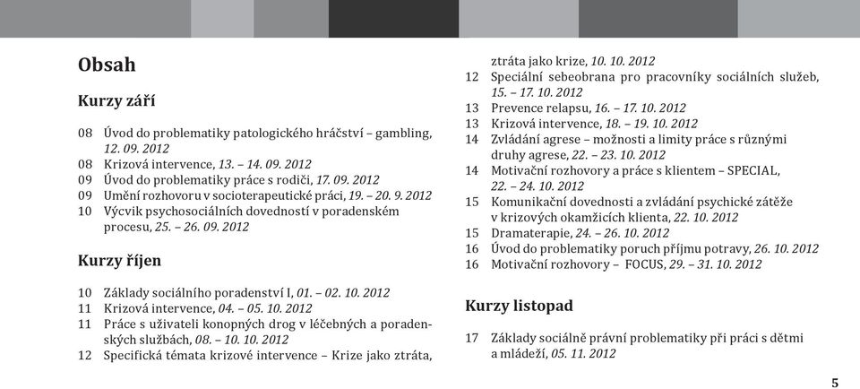 10. 10. 2012 12 Specifická témata krizové intervence Krize jako ztráta, ztráta jako krize, 10. 10. 2012 12 Speciální sebeobrana pro pracovníky sociálních služeb, 15. 17. 10. 2012 13 Prevence relapsu, 16.