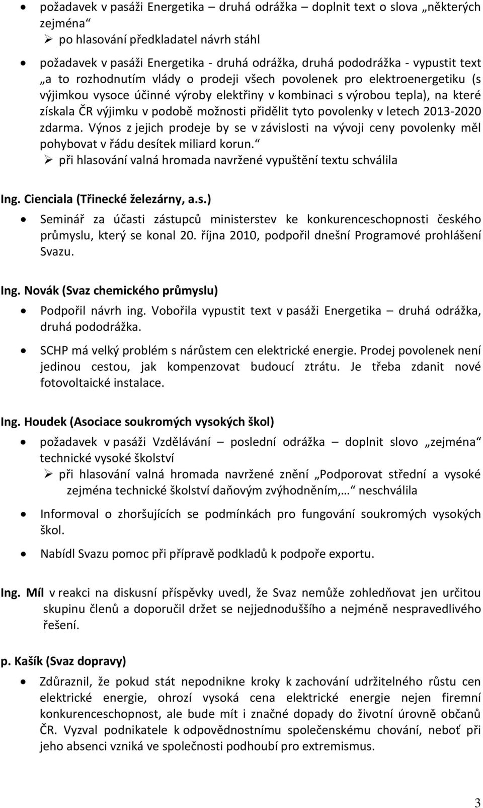 přidělit tyto povolenky v letech 2013-2020 zdarma. Výnos z jejich prodeje by se v závislosti na vývoji ceny povolenky měl pohybovat v řádu desítek miliard korun.