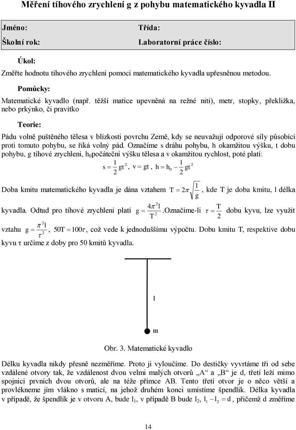 těžší matice upevněná na režné niti), metr, stopky, překližka, nebo prkýnko, či pravítko Teorie: Pádu volně puštěného tělesa v blízkosti povrchu Země, kdy se neuvažují odporové síly působící proti