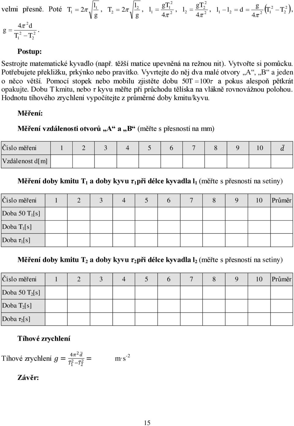 Dobu T kmitu, nebo τ kyvu měřte při průchodu tělíska na vlákně rovnovážnou polohou. Hodnotu tíhového zrychlení vypočítejte z průměrné doby kmitu/kyvu.