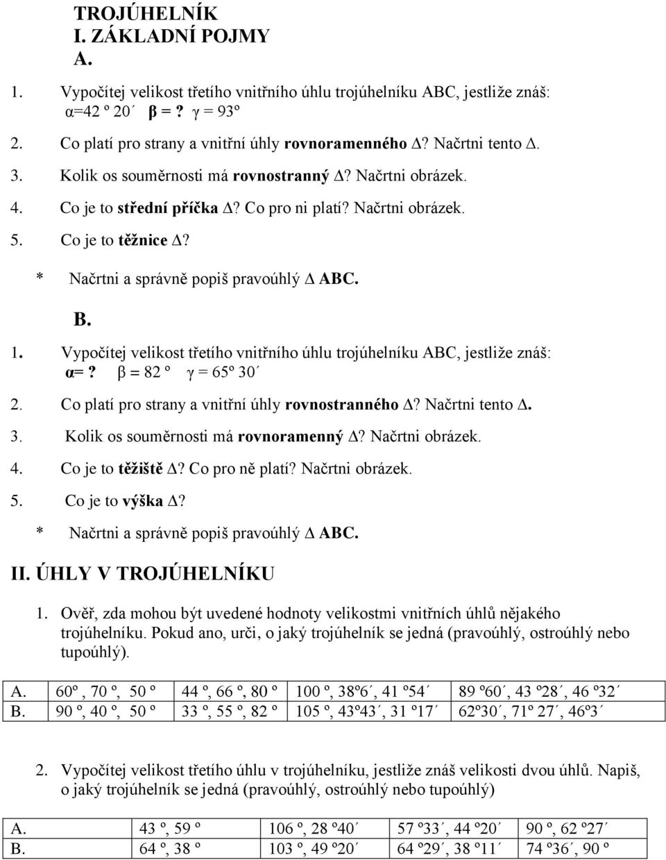 1. Vypočítej velikost třetího vnitřního úhlu trojúhelníku ABC, jestliže znáš: α=? β = 82 º γ = 65º 30 2. Co platí pro strany a vnitřní úhly rovnostranného? Načrtni tento. 3. Kolik os souměrnosti má rovnoramenný?