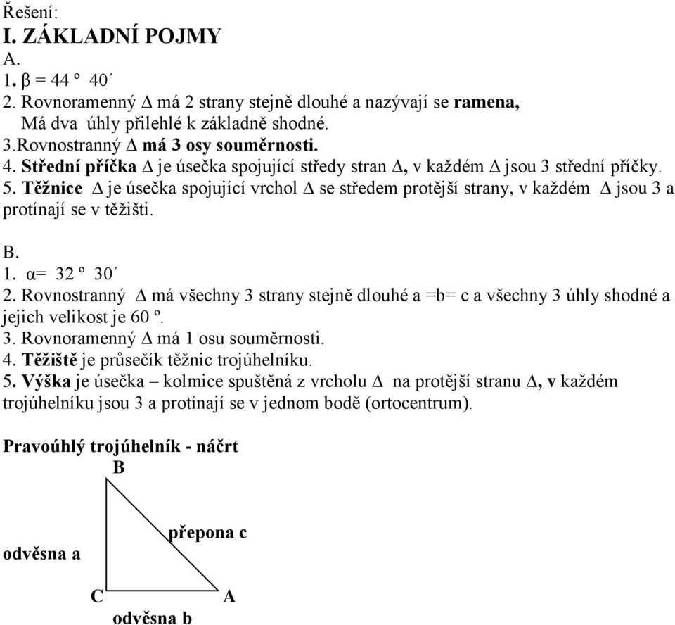 Rovnostranný má všechny 3 strany stejně dlouhé a =b= c a všechny 3 úhly shodné a jejich velikost je 60 º. 3. Rovnoramenný má 1 osu souměrnosti. 4. Těžiště je průsečík těžnic trojúhelníku. 5.