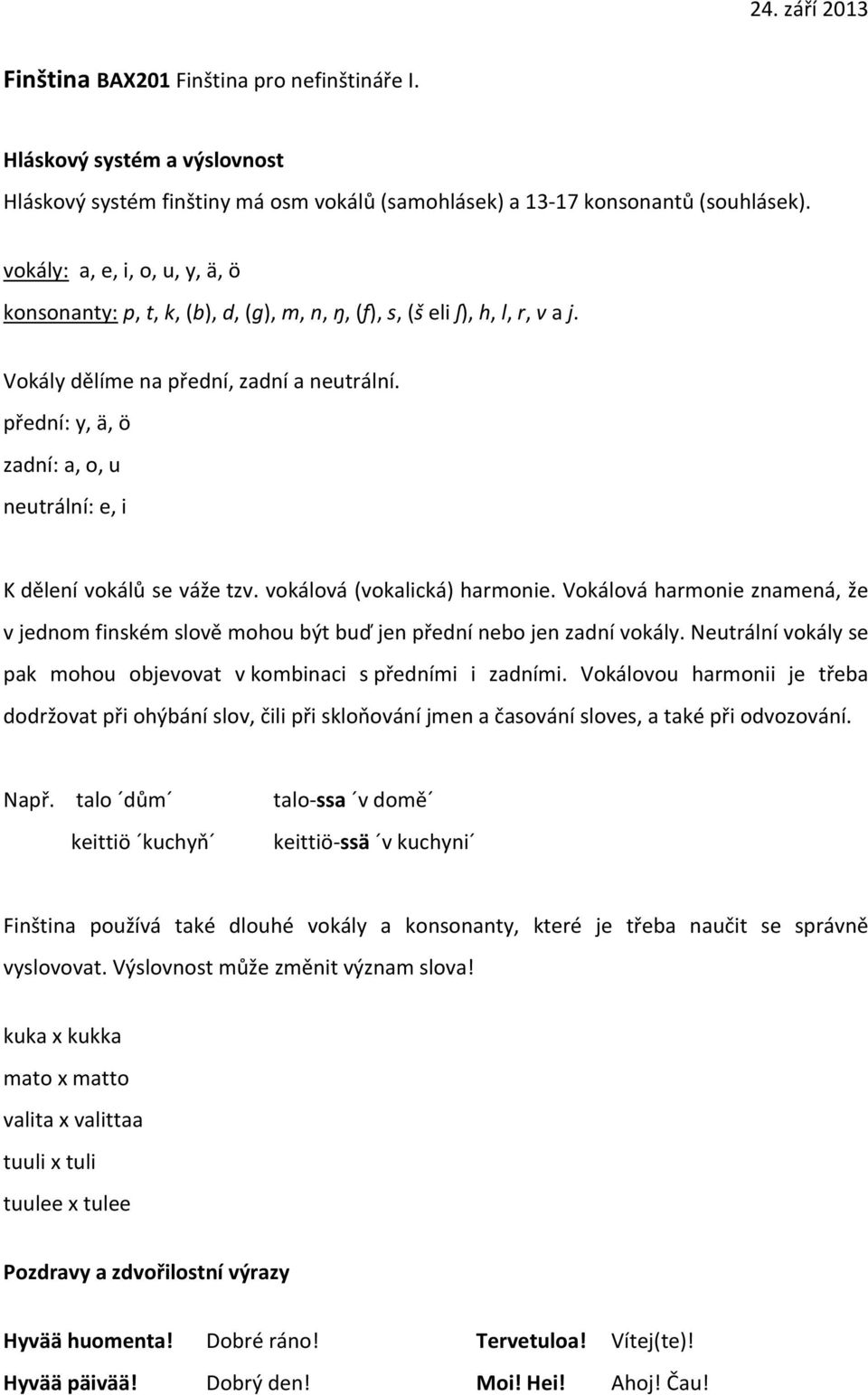 přední: y, ä, ö zadní: a, o, u neutrální: e, i K dělení vokálů se váže tzv. vokálová (vokalická) harmonie.