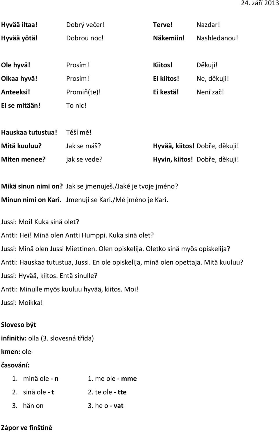 Jak se jmenuješ./jaké je tvoje jméno? Minun nimi on Kari. Jmenuji se Kari./Mé jméno je Kari. Jussi: Moi! Kuka sinä olet? Antti: Hei! Minä olen Antti Humppi. Kuka sinä olet? Jussi: Minä olen Jussi Miettinen.