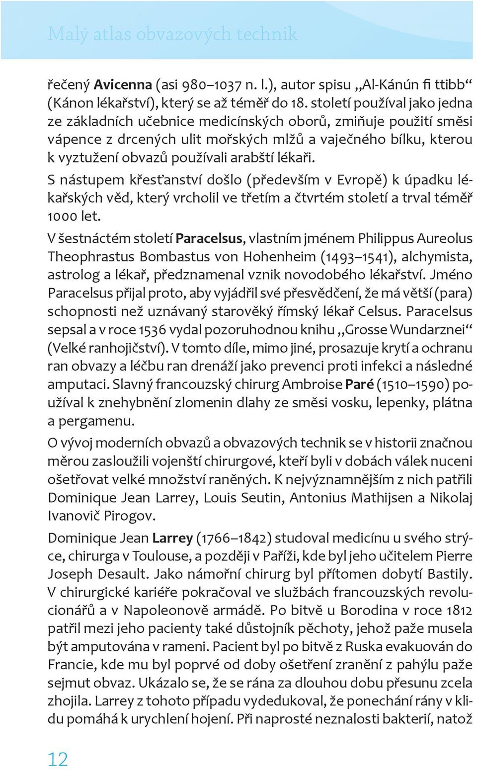 lékaři. S nástupem křesťanství došlo (především v Evropě) k úpadku lékařských věd, který vrcholil ve třetím a čtvrtém století a trval téměř 1000 let.