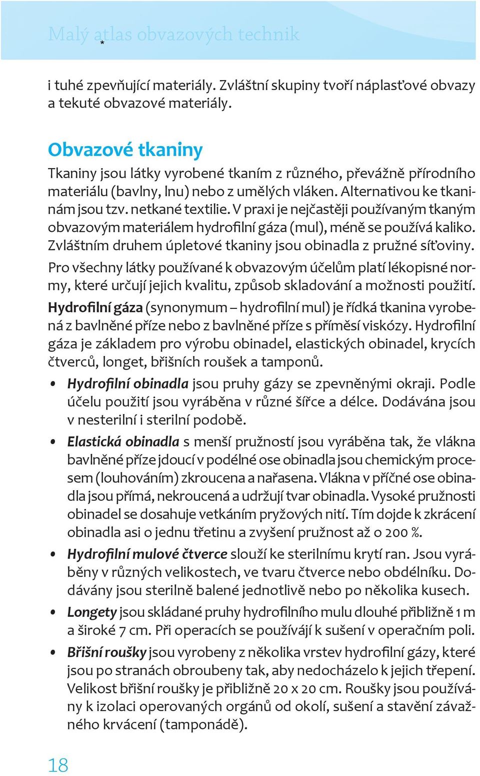 V praxi je nejčastěji používaným tkaným obvazovým materiálem hydrofilní gáza (mul), méně se používá kaliko. Zvláštním druhem úpletové tkaniny jsou obinadla z pružné síťoviny.